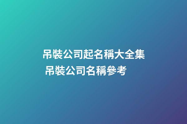 吊裝公司起名稱大全集 吊裝公司名稱參考-第1張-公司起名-玄機派